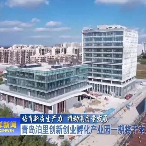 【西海岸新闻】《培育新质生产力 推动高质量发展》青岛泊里创新创业孵化产业园一期月底竣工