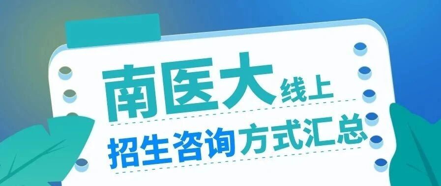 来了！请查收南医大线上招生咨询方式大全~