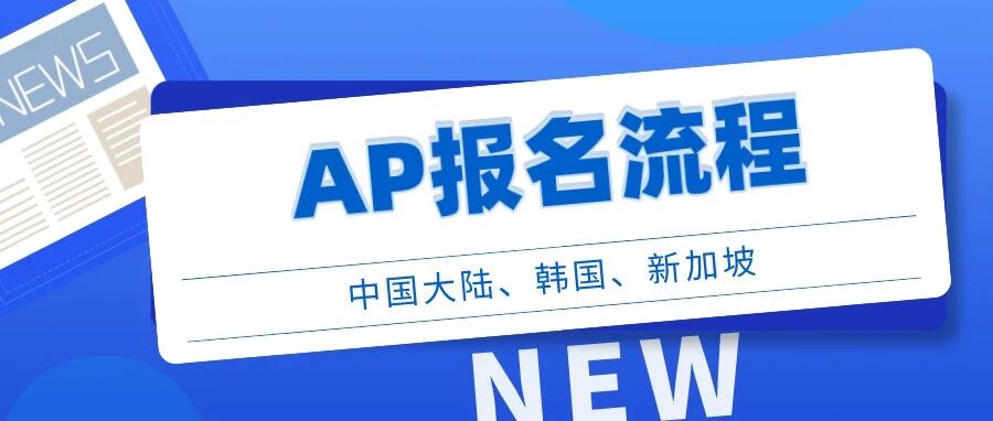 AP报名｜中国大陆、韩国和新加坡三大考区，2022年报名均已开启！附报考说明！