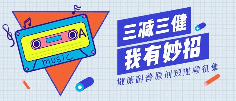 号外 | “三减三健，我有妙招”短视频征集活动开始了，快来分享你生活中的健康小窍门吧！