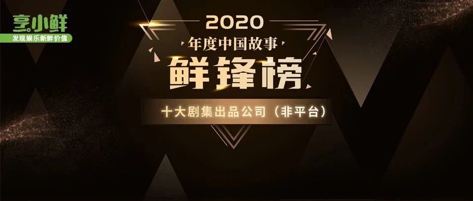 头部梯队「坚挺」，新势力「飞升」| 2020年度中国故事「鲜」锋榜-十大剧集出品公司