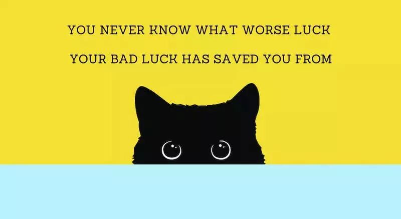 you never know what worse luck your bad luck has saved you
