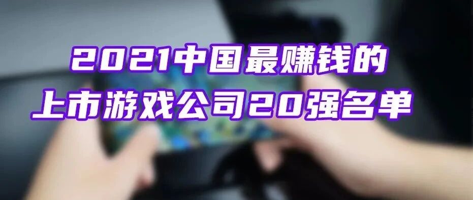 2021中国最赚钱的上市游戏公司20强公布！上半年中国游戏产业数据大观！