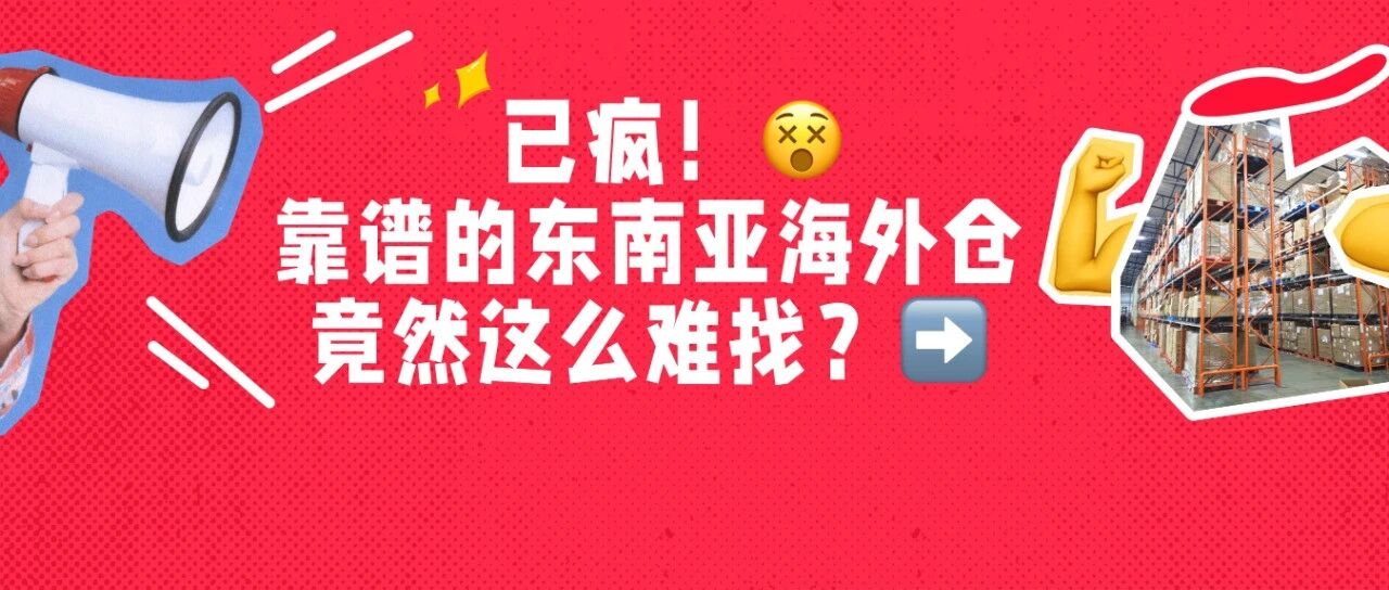 已疯！靠谱的东南亚海外仓到底谁在用？