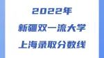 最低425分！2022年新疆双一流高校上海录取分数线！