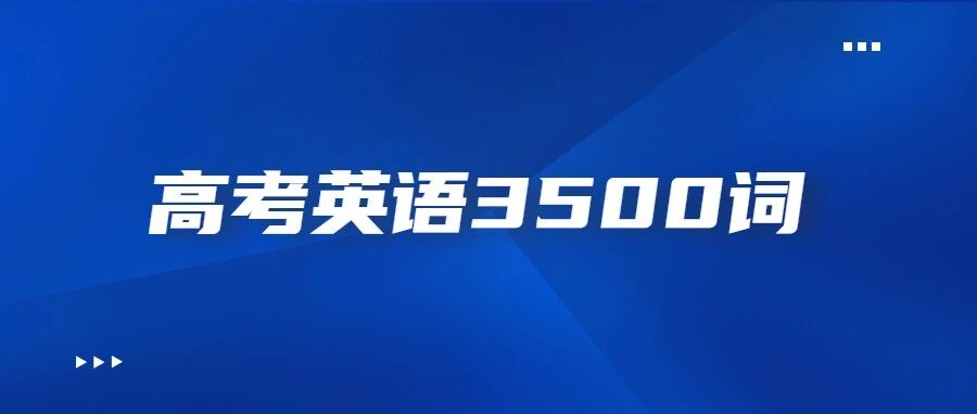 高考英语3500词（乱序版）汇总，2022考生提前背！
