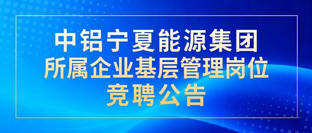 中铝宁夏能源集团所属企业基层管理岗位竞聘公告（第二批）