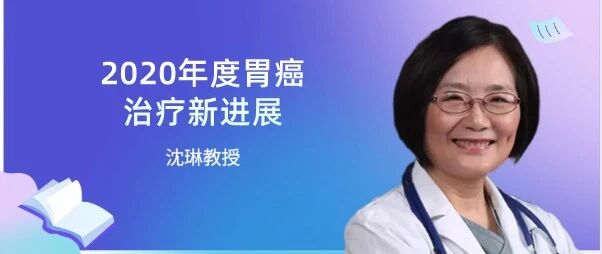 沈琳教授 | 2020年度胃癌治疗进展盘点