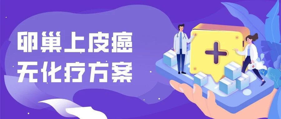 化疗不耐受？耐药？复发？这篇卵巢上皮癌无化疗方案请收好！