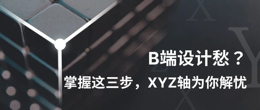 B端设计愁？掌握这三步，XYZ轴为你解忧