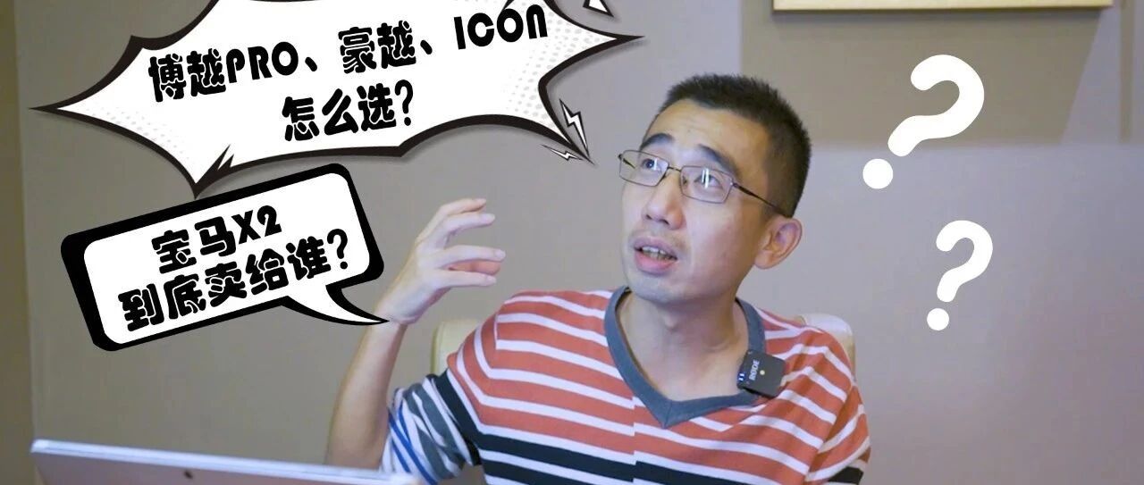 QA  |  博越PRO、豪越、ICON怎么选？宝马X2到底卖给谁？