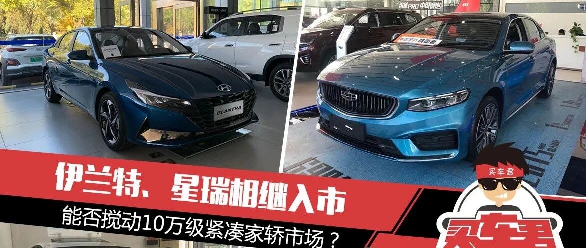 伊兰特、星瑞相继入市，能否搅动10万级紧凑家轿市场？