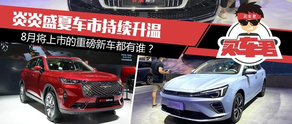 炎炎盛夏车市持续升温 8月将上市的重磅新车都有谁？