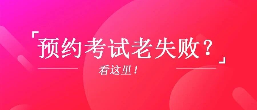 为什么你总预约不上考试呢？原来是这些原因！