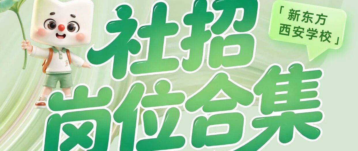 社会招聘丨西安新东方七月热招岗位上新，文内含简历投递通道！