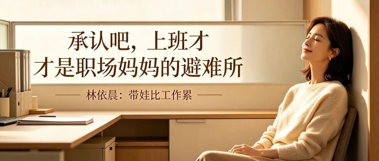 林依晨说「带娃比工作累」:承认吧,上班才是职场妈妈的「避难所」