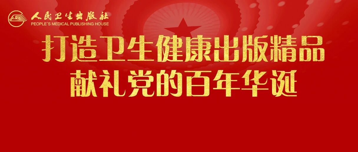 ​人民卫生出版社：打造卫生健康出版精品，献礼党的百年华诞！