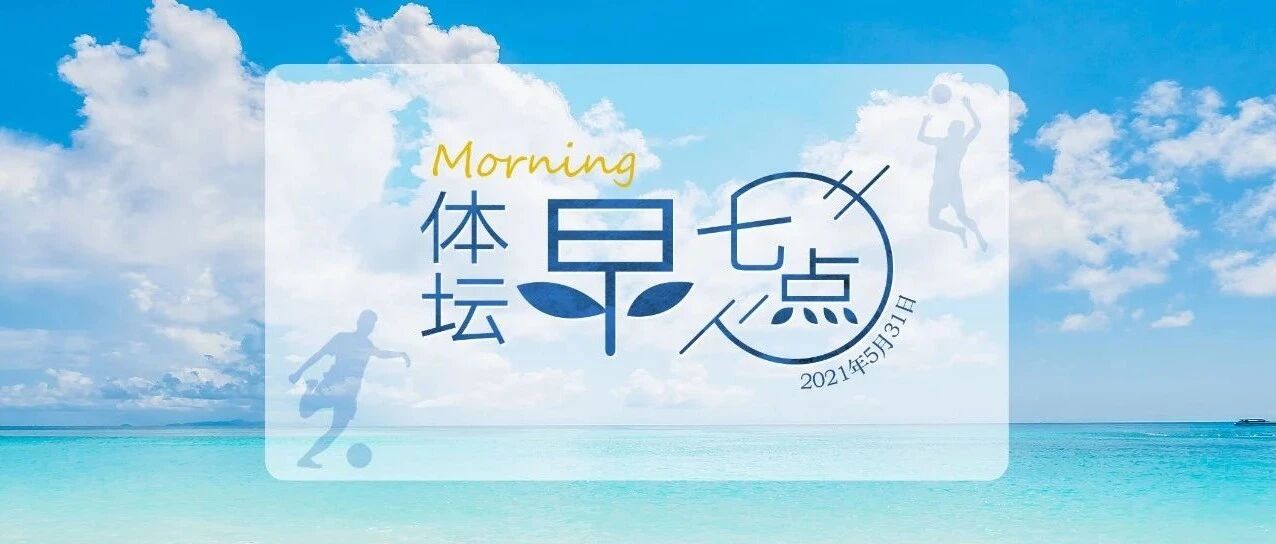体坛早七点（2021.5.31）