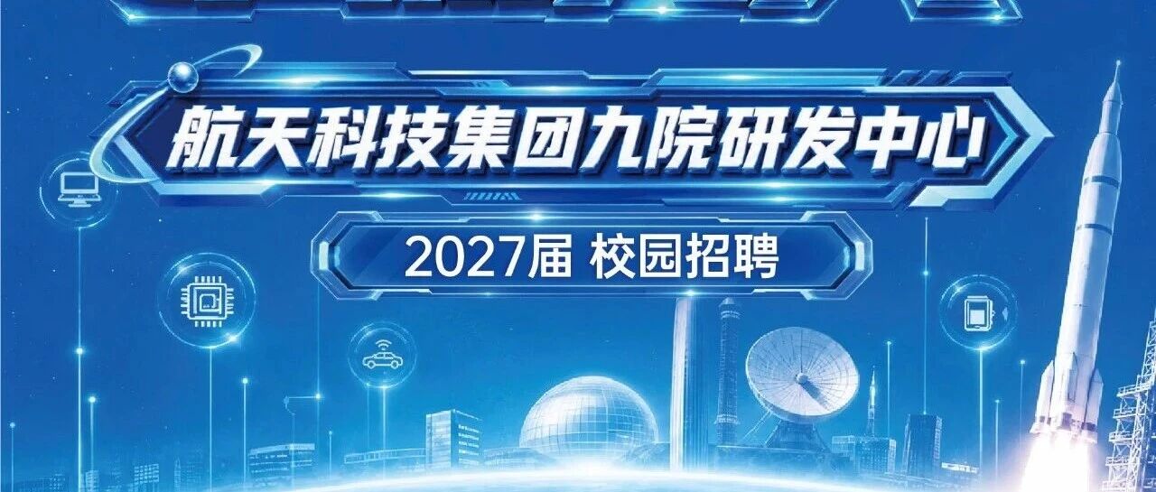 汇智聚才 启航九天航天科技集团九院研发中心2027 年校园招聘正式开启