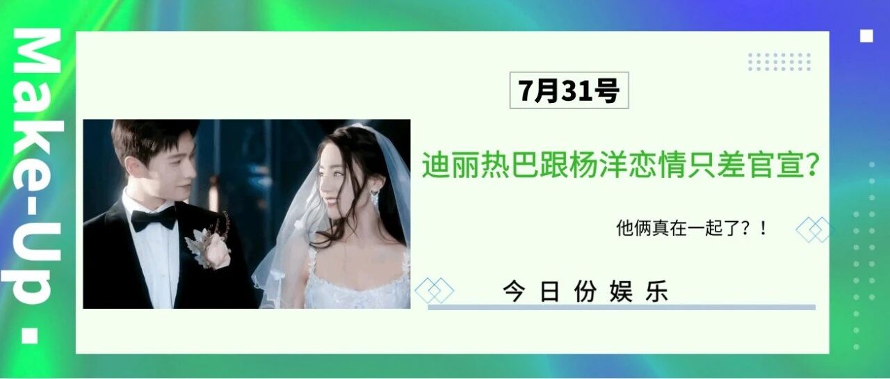 迪丽热巴跟杨洋恋情只差官宣？他俩真在一起了？！