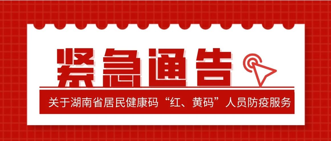关于湖南省居民健康码“红、黄码”人员防疫服务的紧急通告