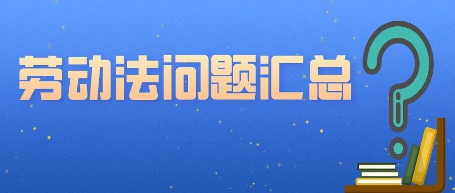 300个劳动法核心问题大汇总，HR再也不背锅！