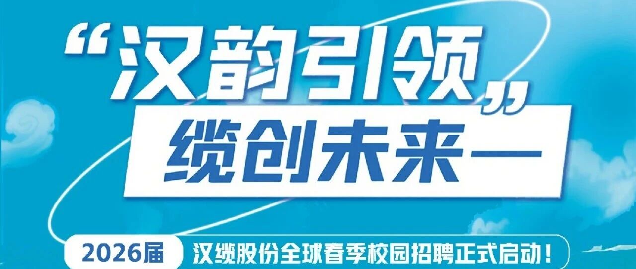 汉韵引领  缆创未来2026届汉缆股份春季校园招聘正式启动！