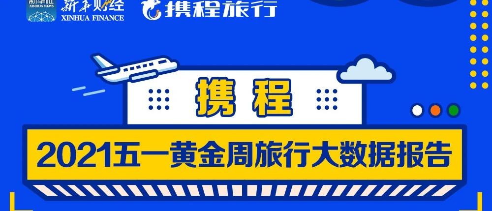 一图看懂丨人从众!携程与新华财经联合发布2021“五一”旅行大数据报告