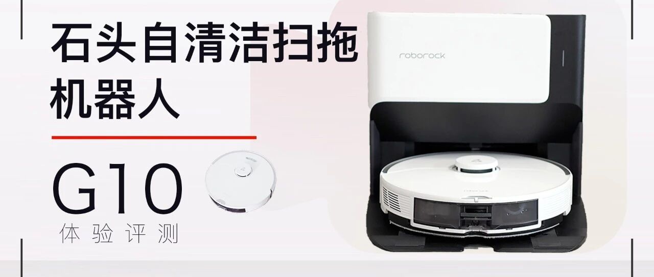 一键开启“扫拖洗”智能生活：石头自清洁扫拖机器人G10 体验评测