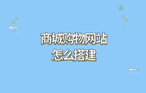 手把手教你搭建商城购物网站?商城购物网站搭建新玩法?商城购物网站怎么搭建?