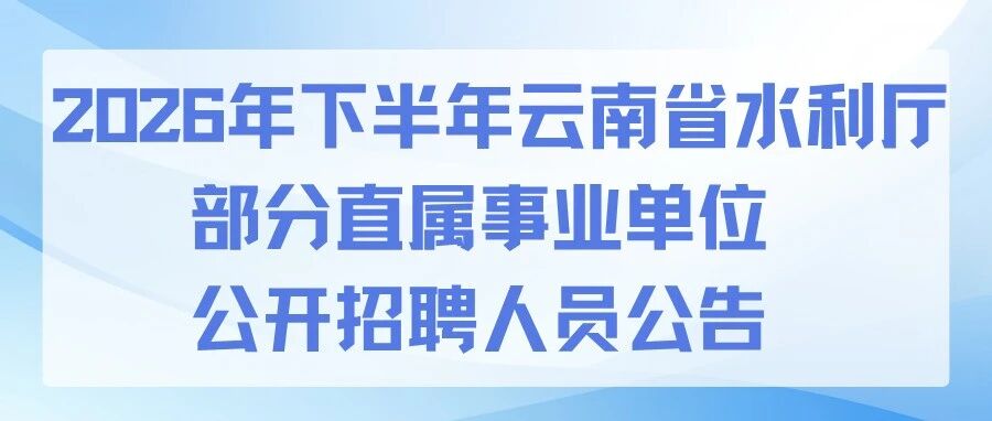 2026年下半年云南省水利厅部分直属事业单位公开招聘人员公告