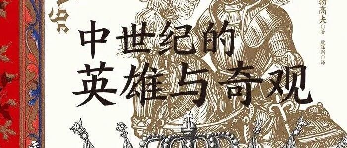 周之桓评《中世纪的英雄与奇观》｜历史与传说之间的中世纪