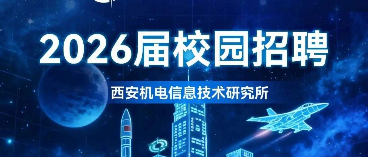 引信院西安机电信息技术研究所2026届春季校园招聘正式启动
