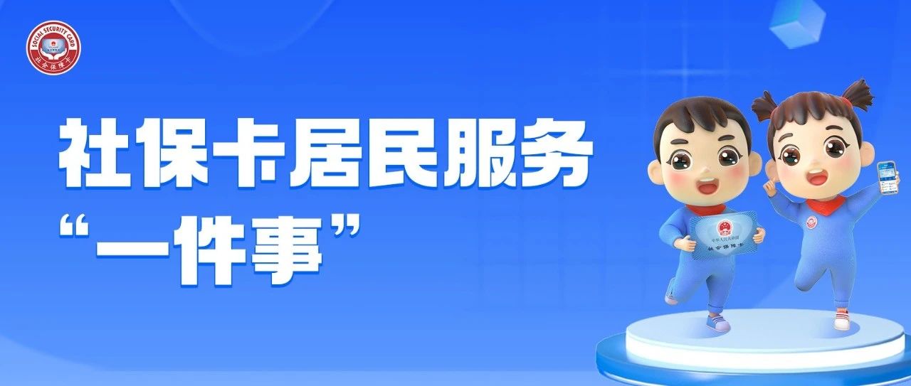 【社保卡居民服务“一件事”】​“一卡通”推动社保卡居民服务高效办理