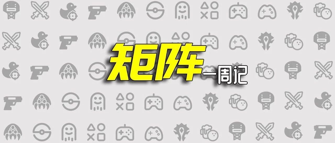 7月过审版号出炉 腾讯再提速海外步伐 | 矩阵一周记