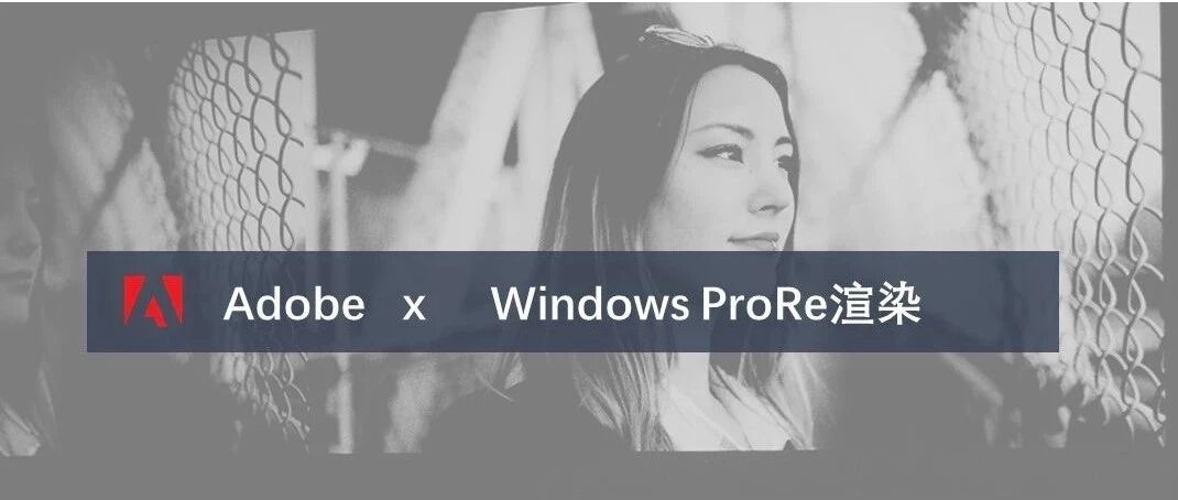 Adobe 视频应用今起在Windows 平台支持ProRes 渲染输出