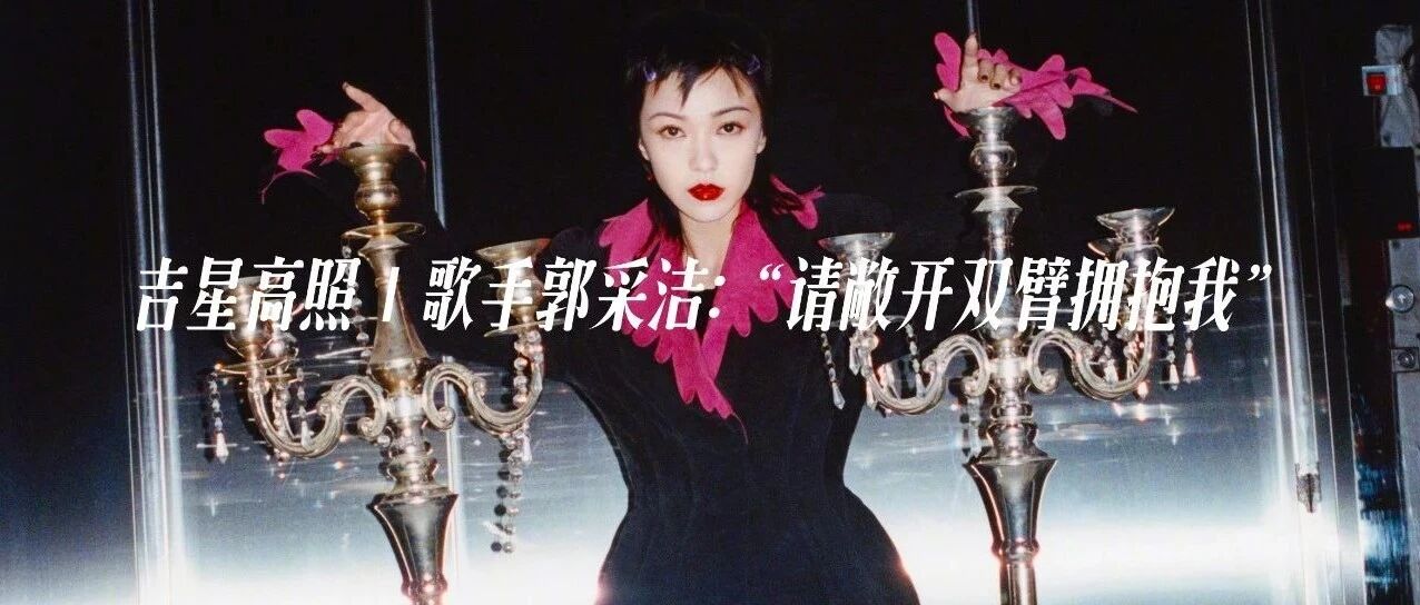 吉星高照|歌手郭采洁：“请敞开双臂拥抱我。”