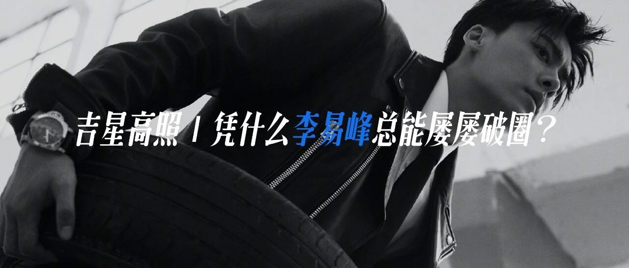 吉星高照 | 凭什么李易峰总能屡屡破圈？