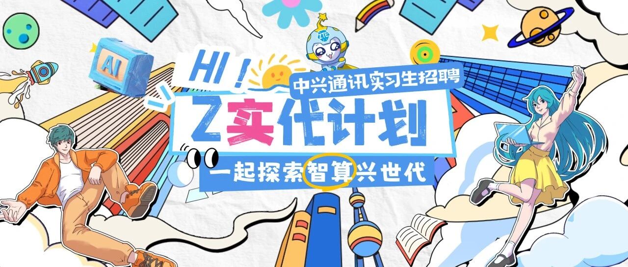 Hi！Z实代计划丨中兴通讯实习生招聘正式启动