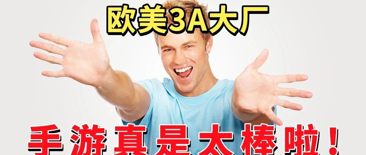 欧美3A大厂大举进军手游！还找了腾讯网易当师傅？