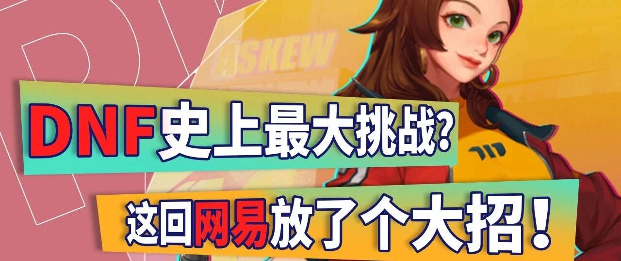 网易PK腾讯！丁磊请出初代DNF制作人，马化腾都坐不住了！