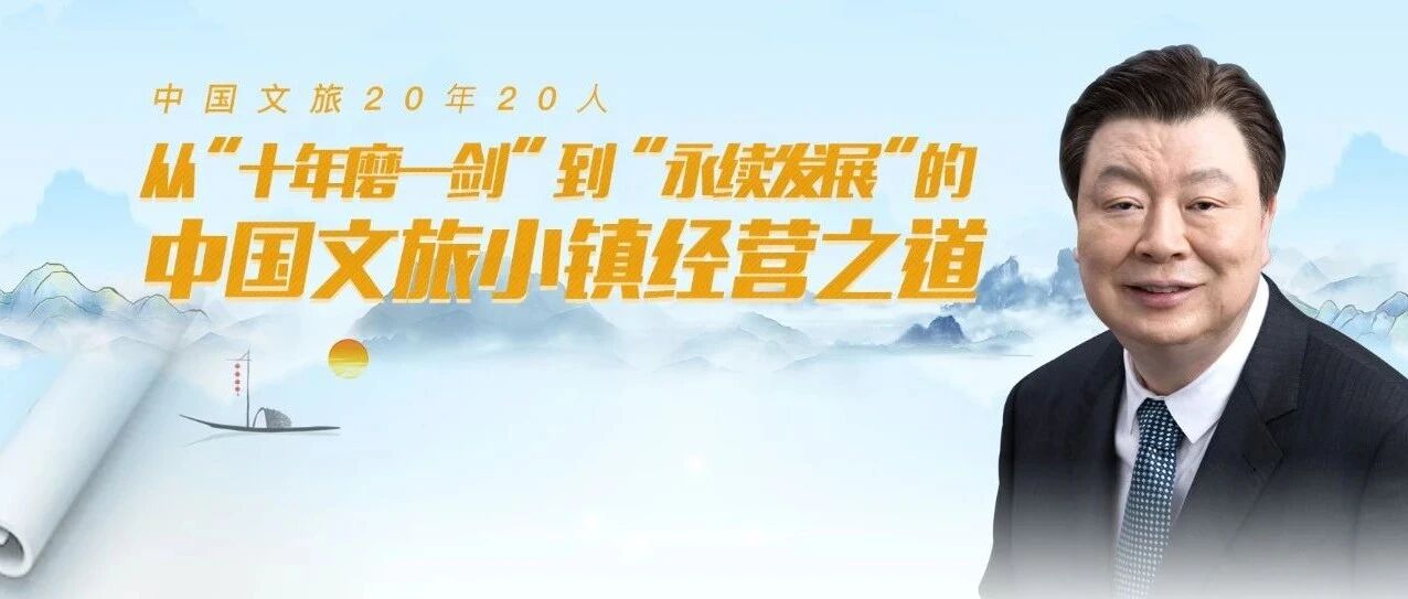 中国文旅20年20人 | 陆学伟：从“十年磨一剑”到“永续发展”的中国文旅小镇经营之道