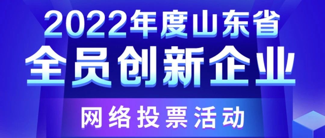 2022山东省全员创新企业网络投票开始啦！