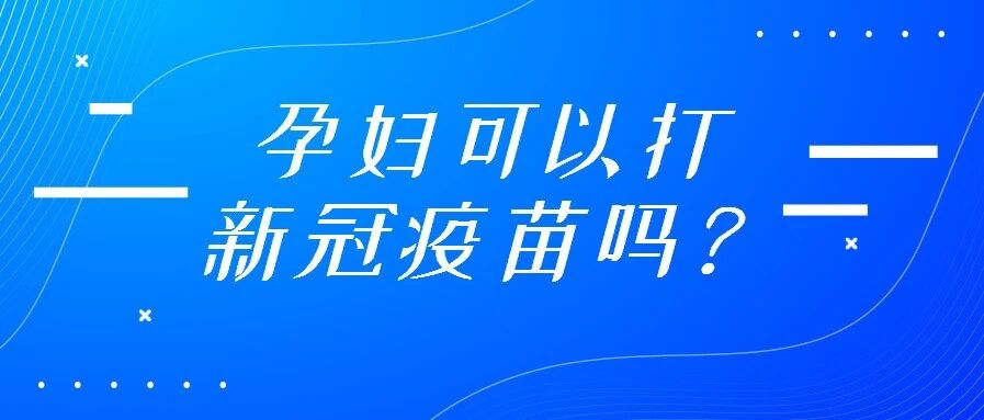 孕妇可以打新冠疫苗吗？国务院给明确答复了！