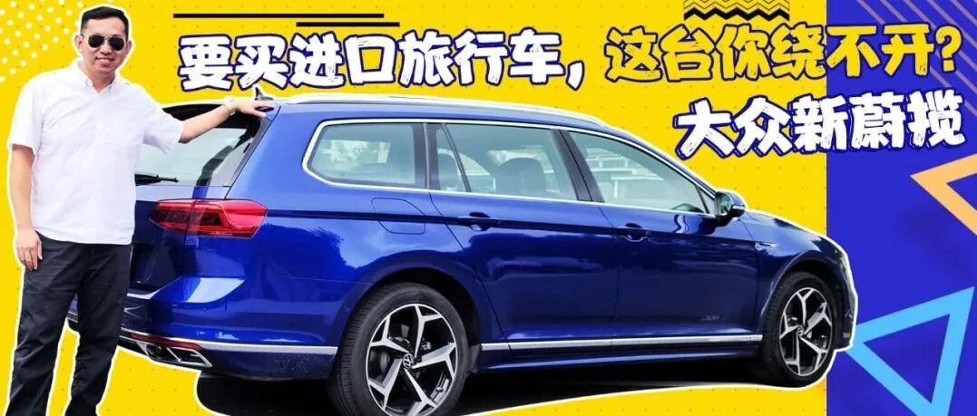 原装进口+GTi玩法！大众新蔚揽是今年最该入手的旅行车？｜峰哥试车