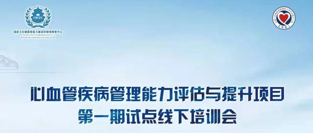 报道 | 心血管疾病管理能力评估与提升顶目第一期试点线下培训会