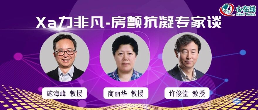 直播预告丨心对话：Xa力非凡，房颤抗凝专家谈（7月30日）