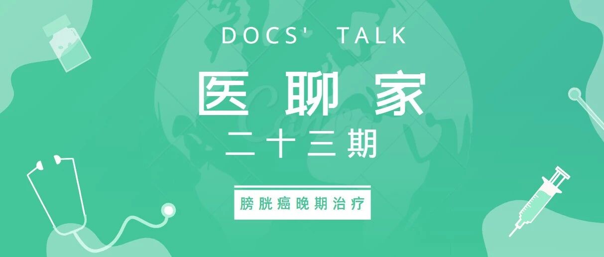 医聊家二十三期 | 膀胱癌晚期治疗方案再创新