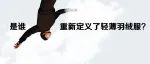 是谁 重新定义轻薄羽绒服？