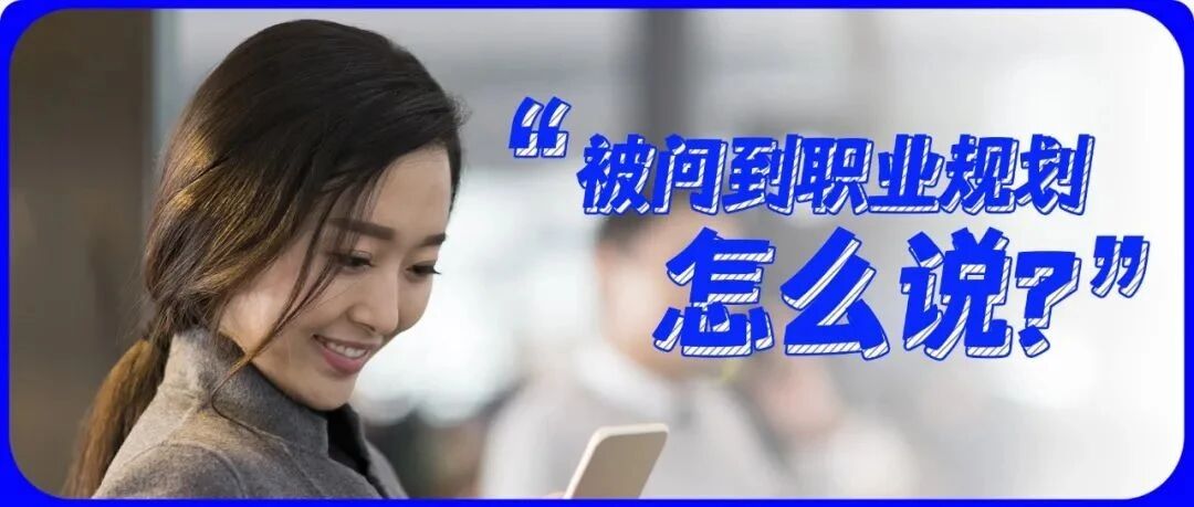 “你的职业规划是什么？”：如何说，才能得到面试官的认可？